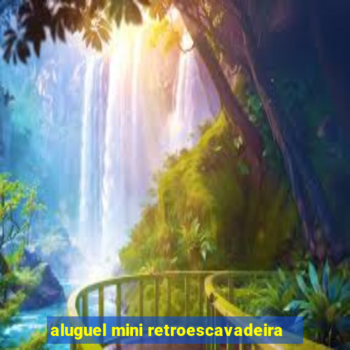 aluguel mini retroescavadeira